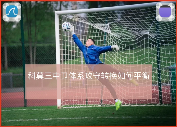 科莫三中卫体系攻守转换如何平衡