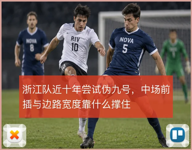 浙江队近十年尝试伪九号，中场前插与边路宽度靠什么撑住