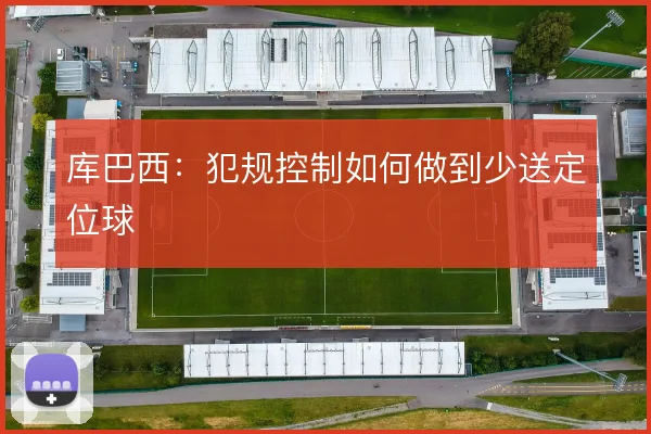 库巴西：犯规控制如何做到少送定位球