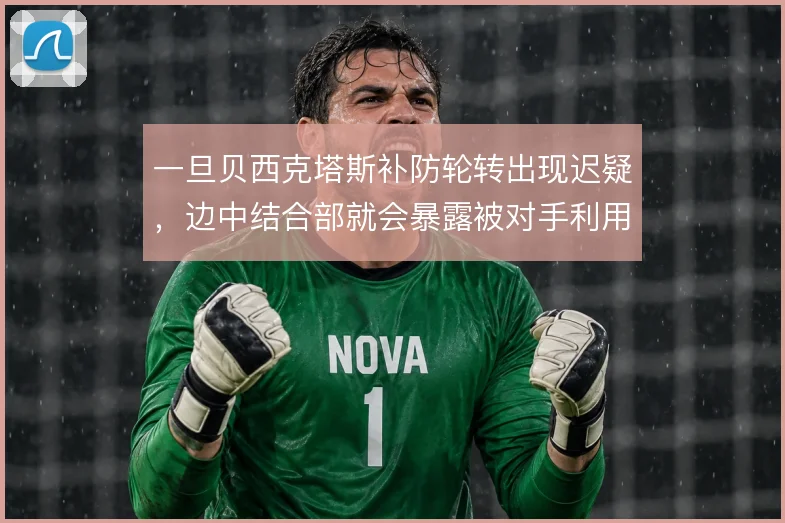 一旦贝西克塔斯补防轮转出现迟疑，边中结合部就会暴露被对手利用的空当