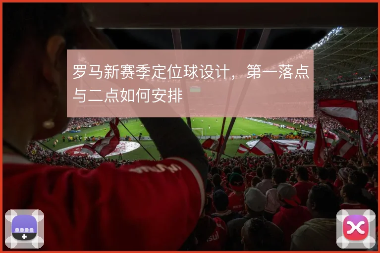 罗马新赛季定位球设计，第一落点与二点如何安排
