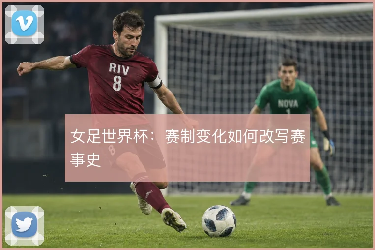 女足世界杯：赛制变化如何改写赛事史