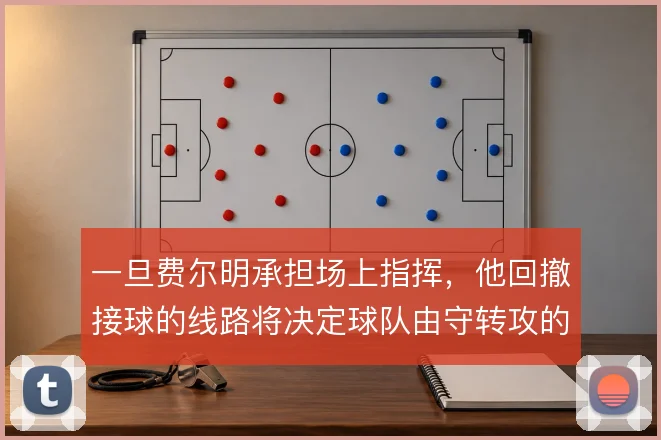 一旦费尔明承担场上指挥，他回撤接球的线路将决定球队由守转攻的节奏