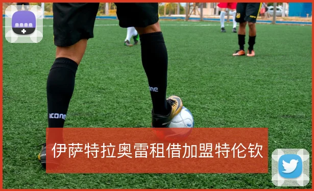 伊萨特拉奥雷租借加盟特伦钦