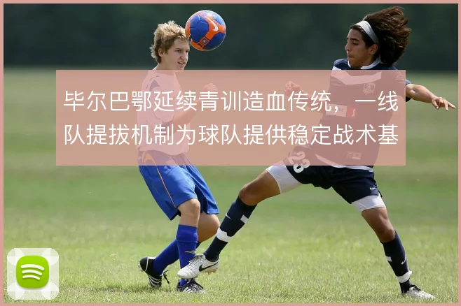 毕尔巴鄂延续青训造血传统，一线队提拔机制为球队提供稳定战术基底