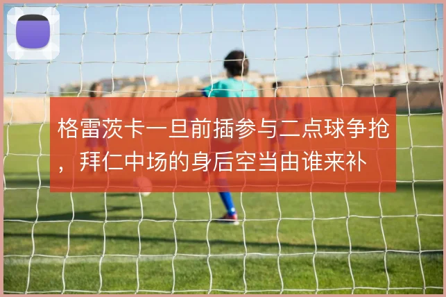 格雷茨卡一旦前插参与二点球争抢，拜仁中场的身后空当由谁来补