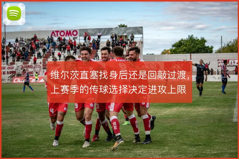 维尔茨直塞找身后还是回敲过渡，上赛季的传球选择决定进攻上限