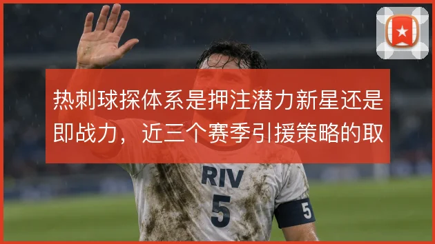 热刺球探体系是押注潜力新星还是即战力，近三个赛季引援策略的取舍