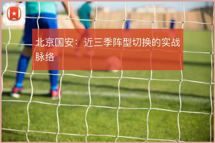 北京国安：近三季阵型切换的实战脉络