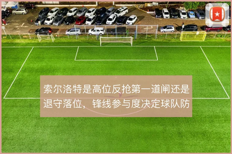 索尔洛特是高位反抢第一道闸还是退守落位，锋线参与度决定球队防守起点