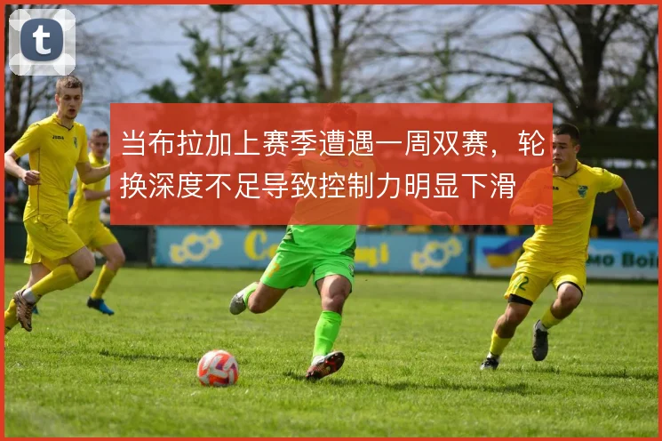当布拉加上赛季遭遇一周双赛，轮换深度不足导致控制力明显下滑