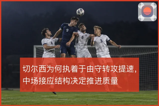 切尔西为何执着于由守转攻提速，中场接应结构决定推进质量