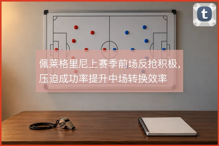 佩莱格里尼上赛季前场反抢积极，压迫成功率提升中场转换效率