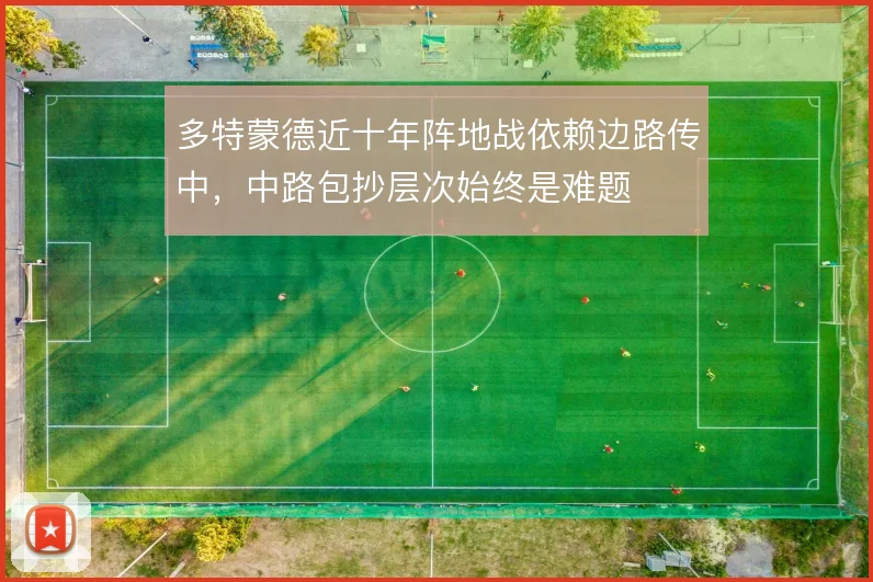 多特蒙德近十年阵地战依赖边路传中，中路包抄层次始终是难题