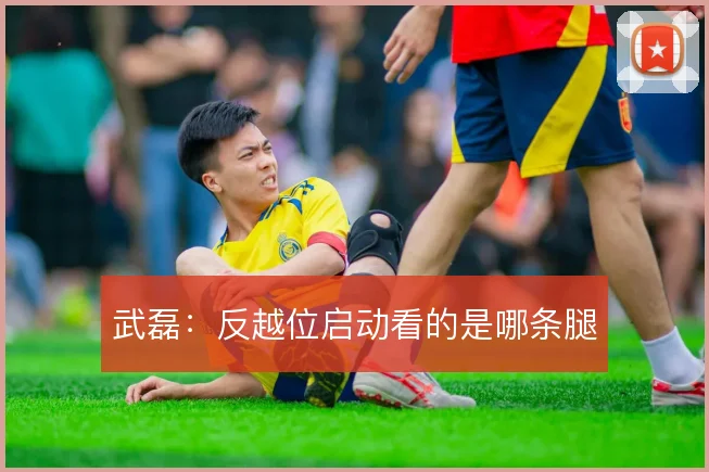 武磊:反越位启动看的是哪条腿