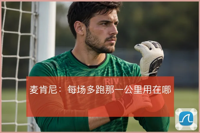麦肯尼：每场多跑那一公里用在哪