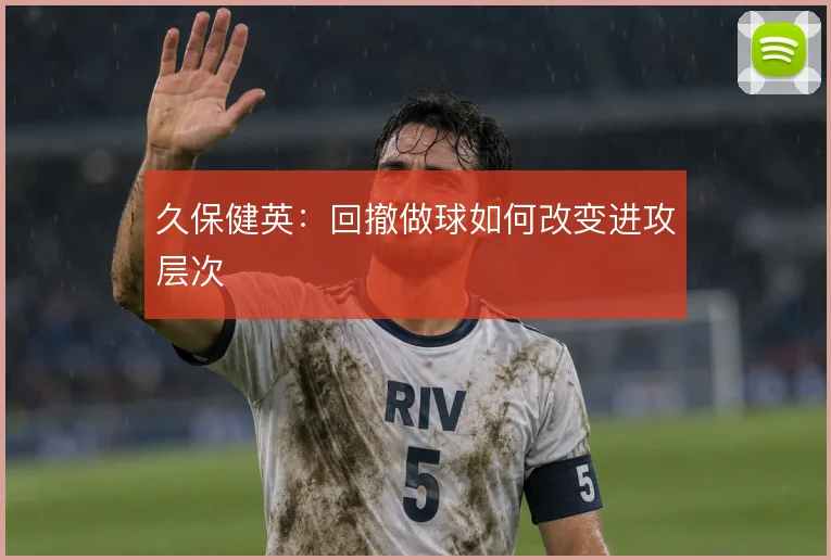 久保健英：回撤做球如何改变进攻层次