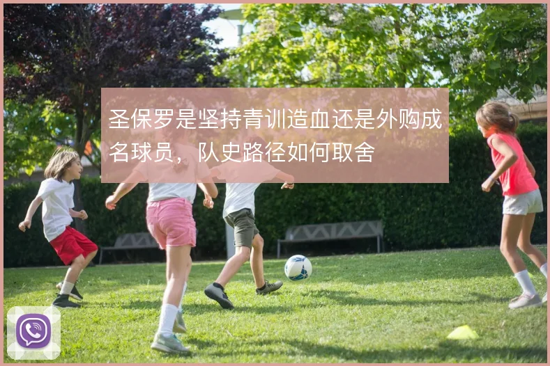 圣保罗是坚持青训造血还是外购成名球员,队史路径如何取舍