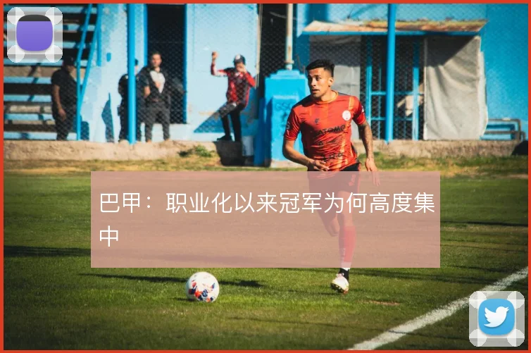 巴甲：职业化以来冠军为何高度集中