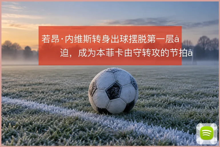 若昂·内维斯转身出球摆脱第一层压迫，成为本菲卡由守转攻的节拍器