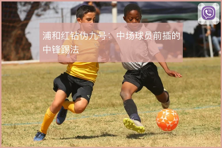 浦和红钻伪九号：中场球员前插的中锋踢法