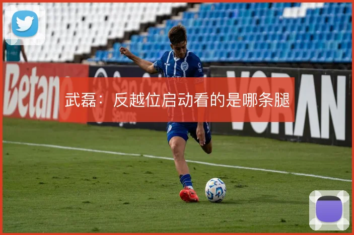 武磊:反越位启动看的是哪条腿