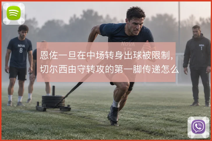 恩佐一旦在中场转身出球被限制，切尔西由守转攻的第一脚传递怎么解