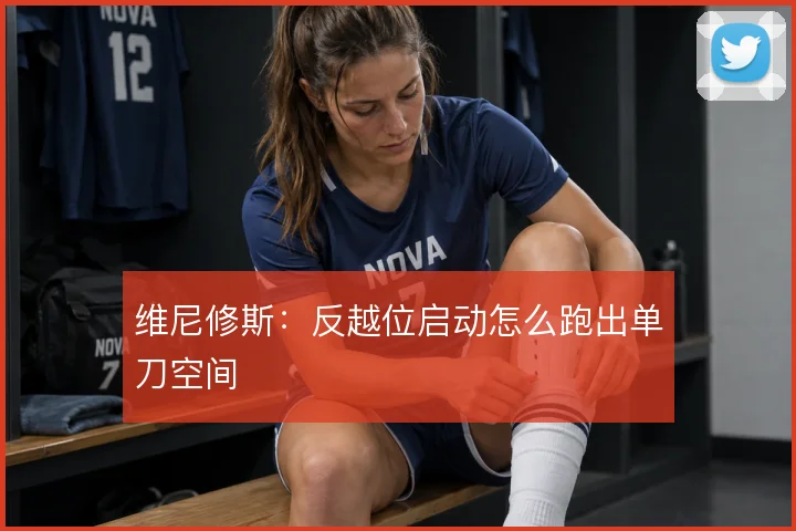 维尼修斯：反越位启动怎么跑出单刀空间
