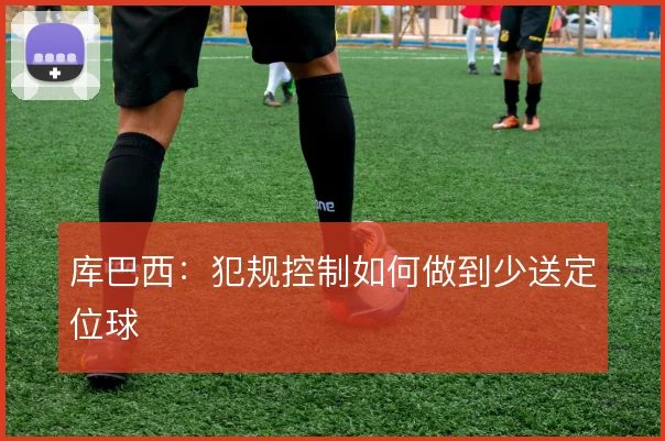 库巴西：犯规控制如何做到少送定位球