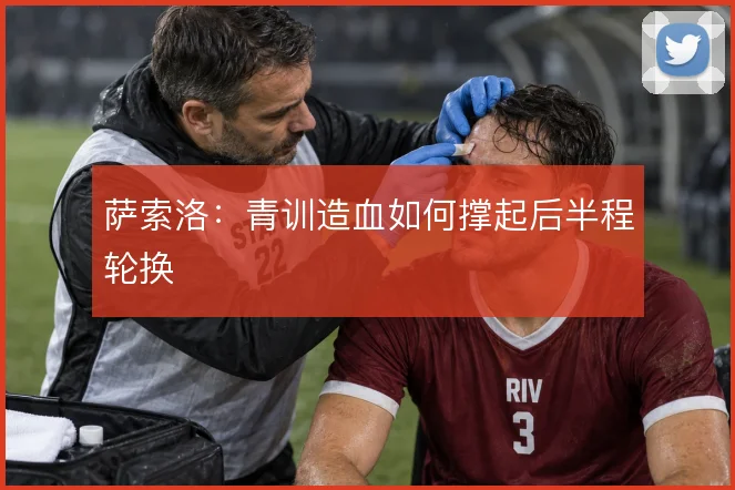 萨索洛：青训造血如何撑起后半程轮换