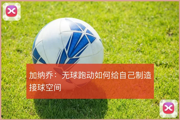 加纳乔：无球跑动如何给自己制造接球空间