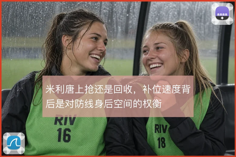 米利唐上抢还是回收，补位速度背后是对防线身后空间的权衡