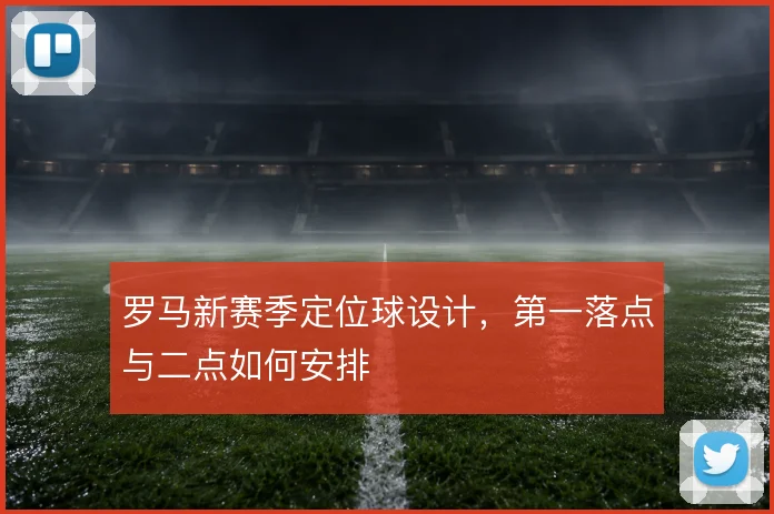罗马新赛季定位球设计，第一落点与二点如何安排