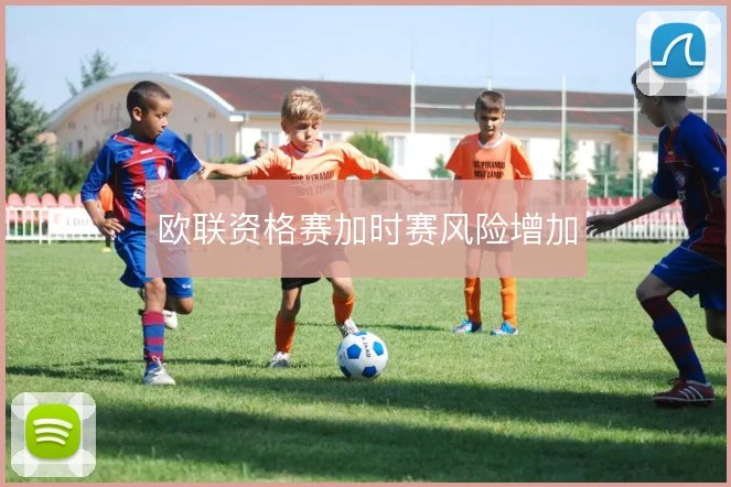 欧联资格赛加时赛风险增加