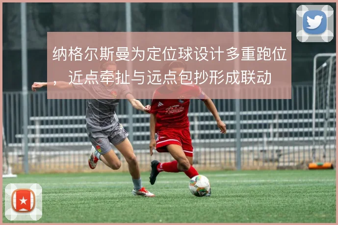 纳格尔斯曼为定位球设计多重跑位,近点牵扯与远点包抄形成联动