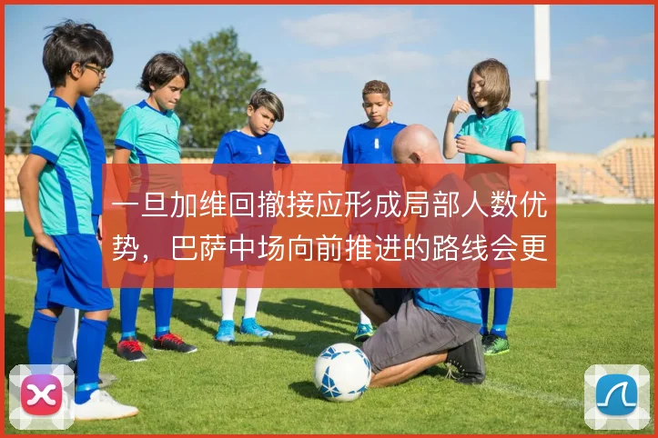一旦加维回撤接应形成局部人数优势，巴萨中场向前推进的路线会更加清晰
