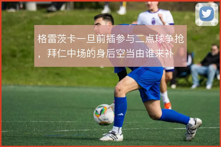 格雷茨卡一旦前插参与二点球争抢，拜仁中场的身后空当由谁来补