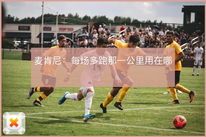 麦肯尼：每场多跑那一公里用在哪