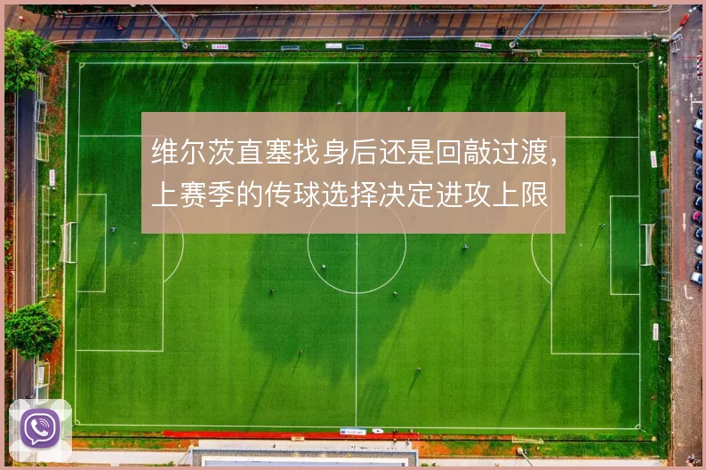维尔茨直塞找身后还是回敲过渡，上赛季的传球选择决定进攻上限