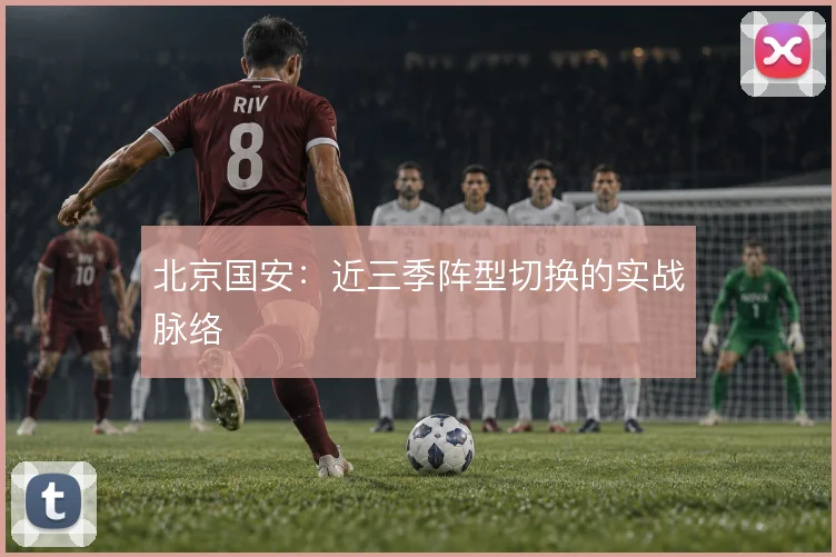 北京国安：近三季阵型切换的实战脉络