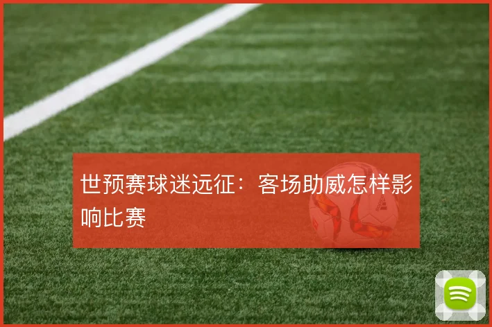 世预赛球迷远征：客场助威怎样影响比赛