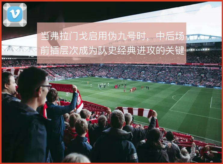 当弗拉门戈启用伪九号时，中后场前插层次成为队史经典进攻的关键变量