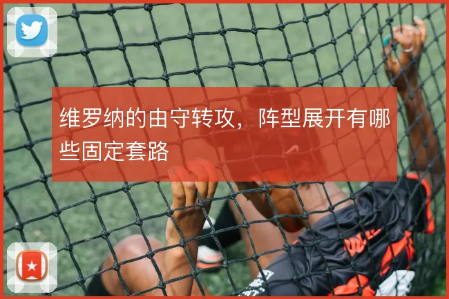 维罗纳的由守转攻，阵型展开有哪些固定套路