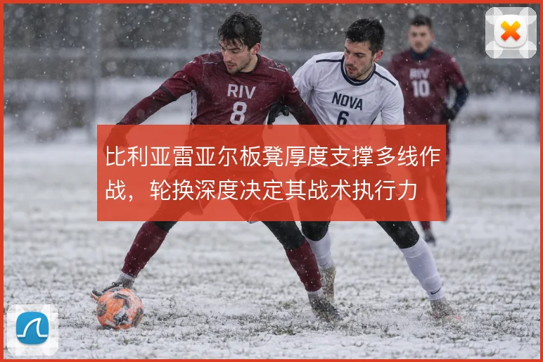 比利亚雷亚尔板凳厚度支撑多线作战，轮换深度决定其战术执行力
