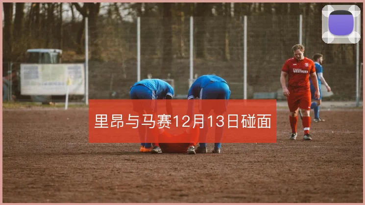 里昂与马赛12月13日碰面