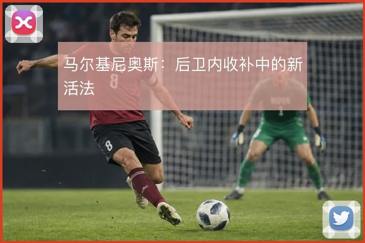 马尔基尼奥斯：后卫内收补中的新活法