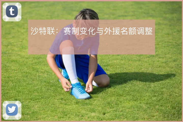 沙特联：赛制变化与外援名额调整